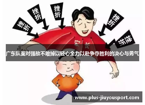 广东队面对强敌不敢掉以轻心全力以赴争夺胜利的决心与勇气