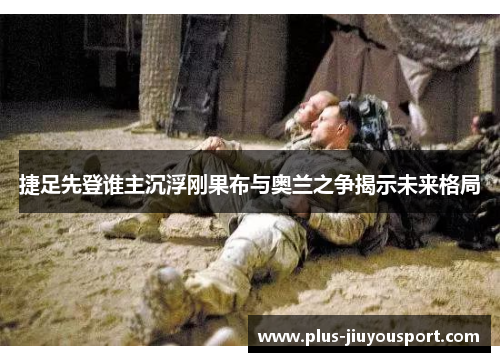 捷足先登谁主沉浮刚果布与奥兰之争揭示未来格局