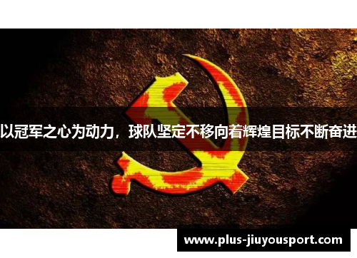 以冠军之心为动力，球队坚定不移向着辉煌目标不断奋进