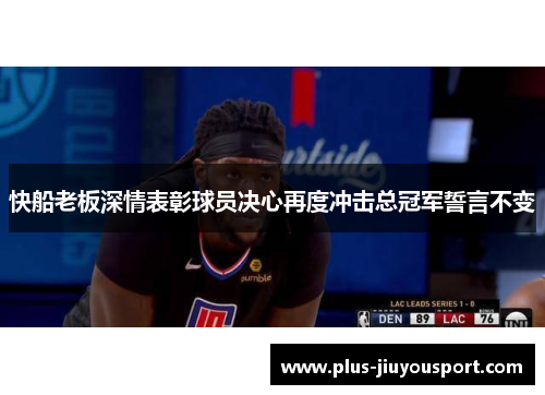 快船老板深情表彰球员决心再度冲击总冠军誓言不变