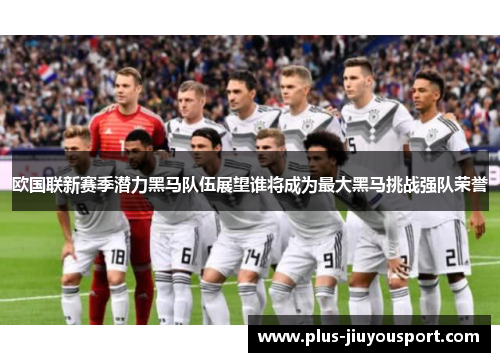 欧国联新赛季潜力黑马队伍展望谁将成为最大黑马挑战强队荣誉