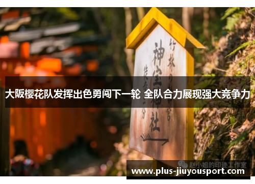 大阪樱花队发挥出色勇闯下一轮 全队合力展现强大竞争力