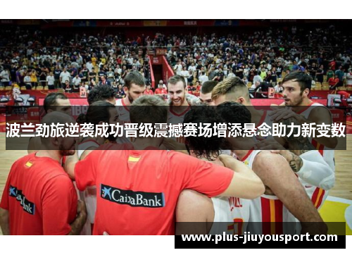 波兰劲旅逆袭成功晋级震撼赛场增添悬念助力新变数