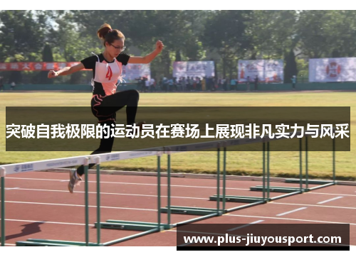 突破自我极限的运动员在赛场上展现非凡实力与风采