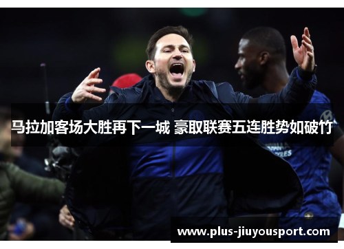 马拉加客场大胜再下一城 豪取联赛五连胜势如破竹