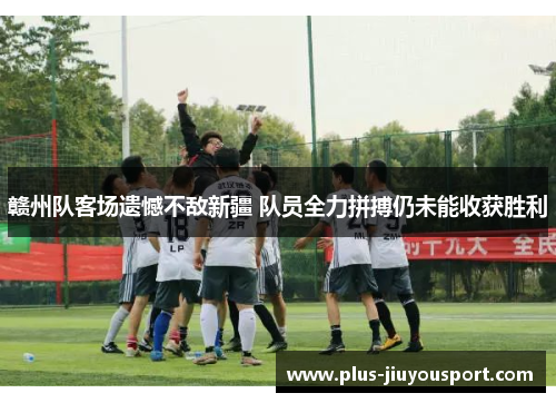 赣州队客场遗憾不敌新疆 队员全力拼搏仍未能收获胜利