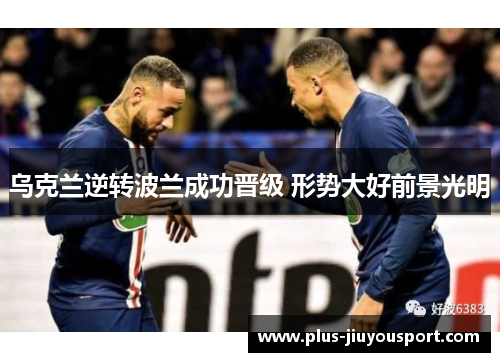 乌克兰逆转波兰成功晋级 形势大好前景光明