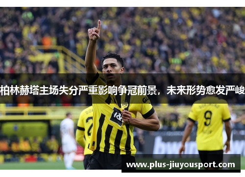 柏林赫塔主场失分严重影响争冠前景，未来形势愈发严峻