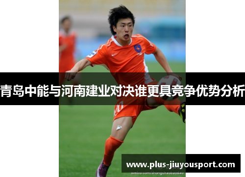 青岛中能与河南建业对决谁更具竞争优势分析