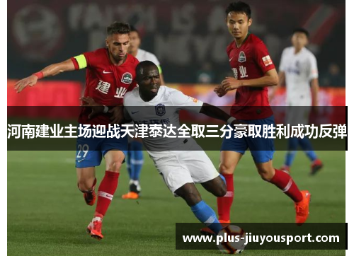 河南建业主场迎战天津泰达全取三分豪取胜利成功反弹