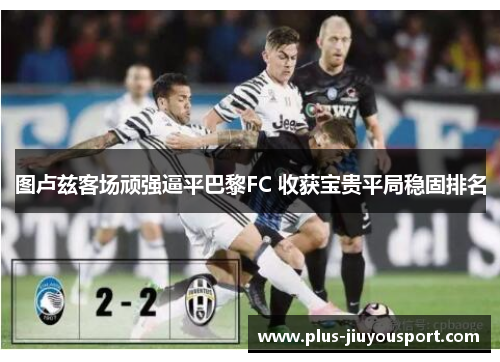 图卢兹客场顽强逼平巴黎FC 收获宝贵平局稳固排名
