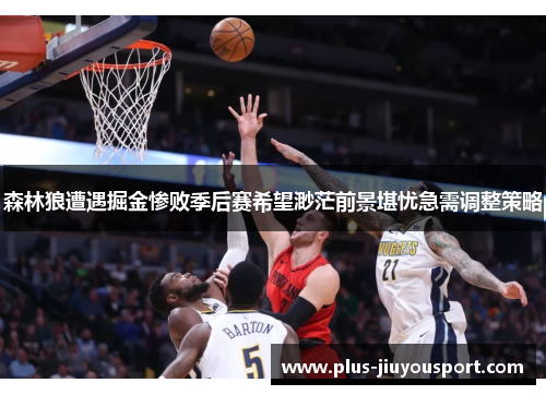 森林狼遭遇掘金惨败季后赛希望渺茫前景堪忧急需调整策略