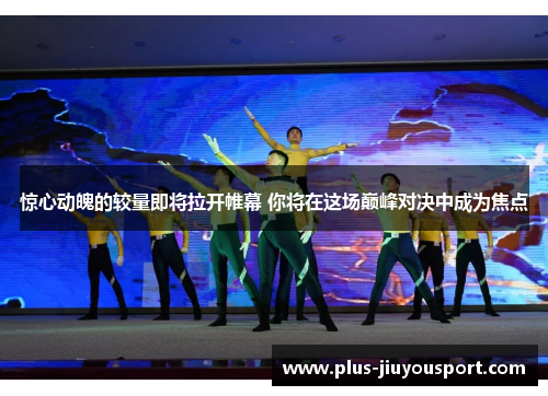 惊心动魄的较量即将拉开帷幕 你将在这场巅峰对决中成为焦点